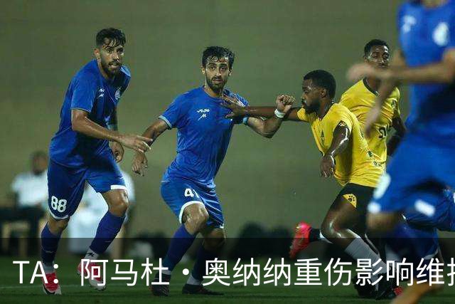 TA：阿马杜·奥纳纳重伤影响维拉规划 夏窗坚持“先卖后买”原则